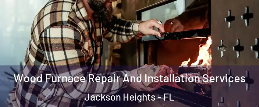 Wood Furnace Repair And Installation Services Jackson Heights - FL