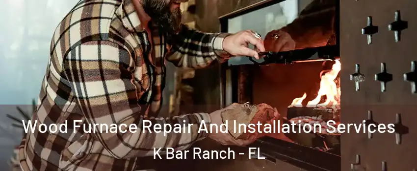 Wood Furnace Repair And Installation Services K Bar Ranch - FL