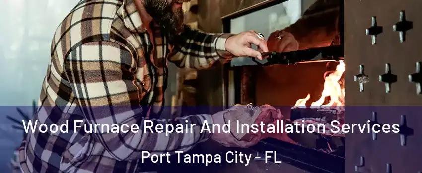 Wood Furnace Repair And Installation Services Port Tampa City - FL