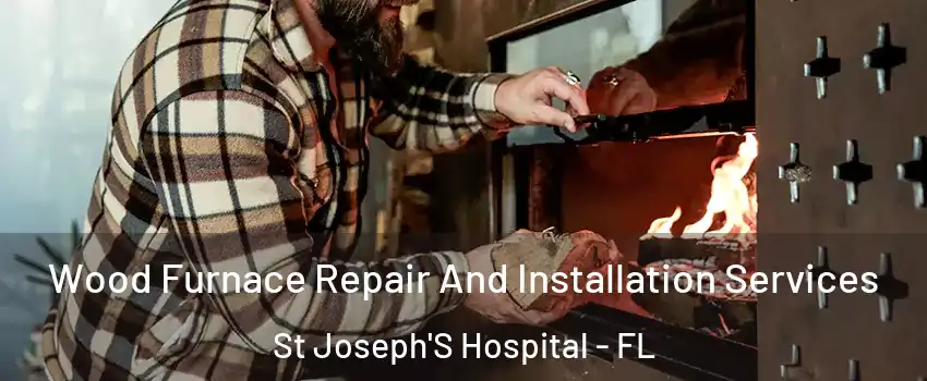 Wood Furnace Repair And Installation Services St Joseph'S Hospital - FL